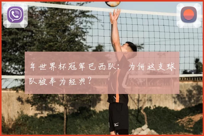 年世界杯冠军巴西队：为何这支球队被奉为经典？