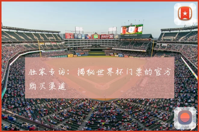 独家专访:揭秘世界杯门票的官方购买渠道