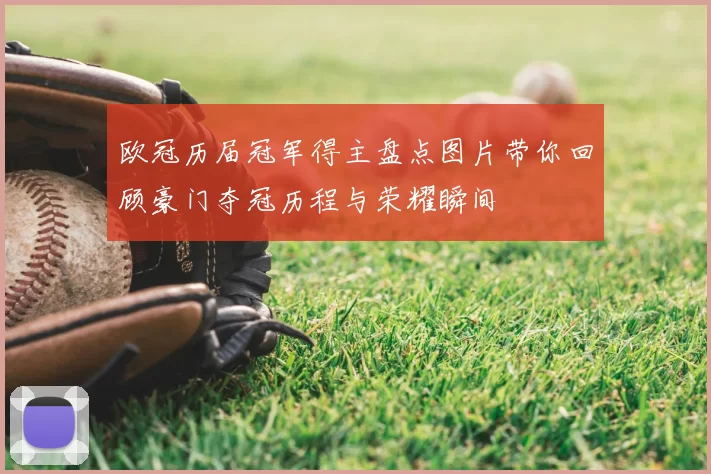 欧冠历届冠军得主盘点图片带你回顾豪门夺冠历程与荣耀瞬间