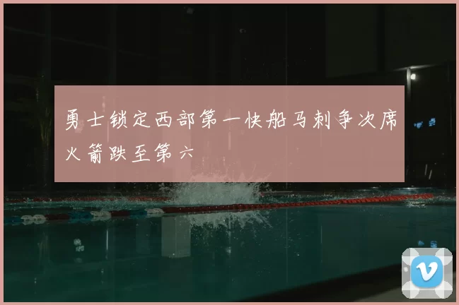 勇士锁定西部第一快船马刺争次席火箭跌至第六