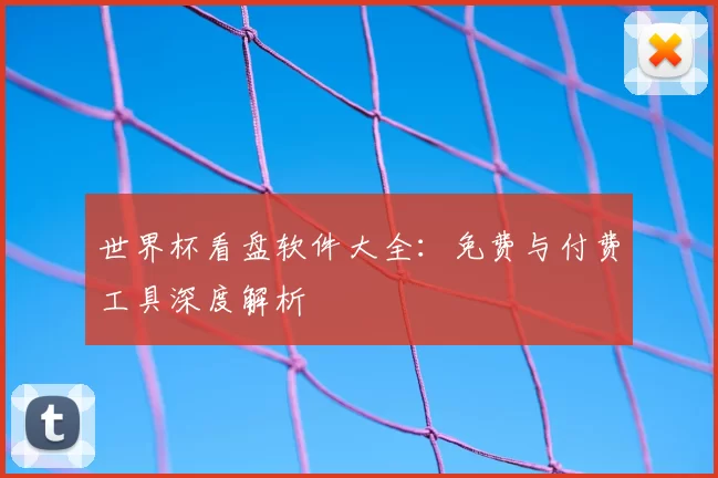 世界杯看盘软件大全:免费与付费工具深度解析