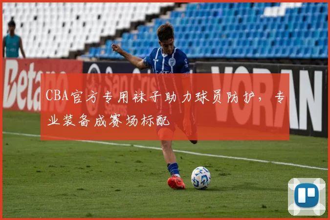 CBA官方专用袜子助力球员防护,专业装备成赛场标配
