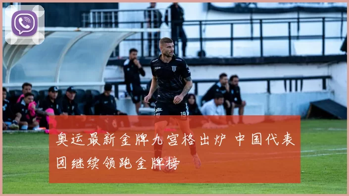 奥运最新金牌九宫格出炉 中国代表团继续领跑金牌榜