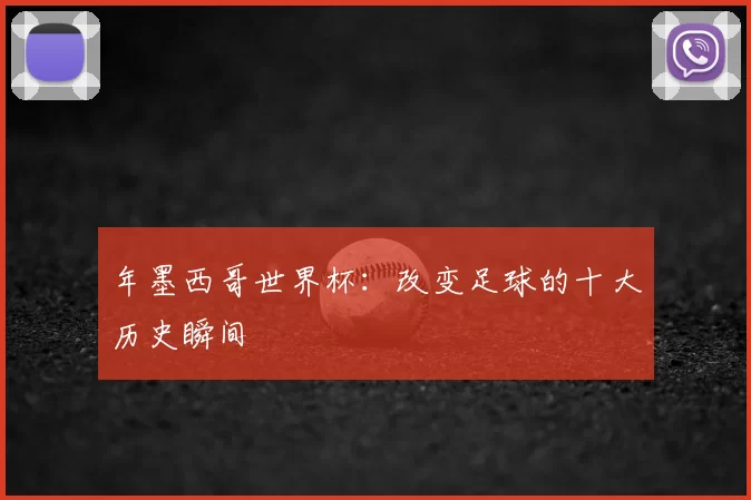 年墨西哥世界杯:改变足球的十大历史瞬间