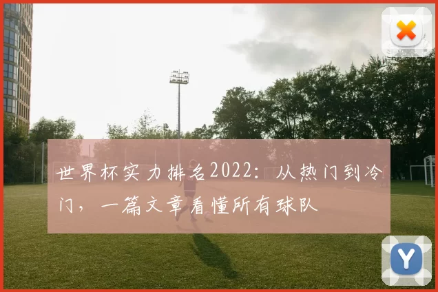 世界杯实力排名2022:从热门到冷门,一篇文章看懂所有球队