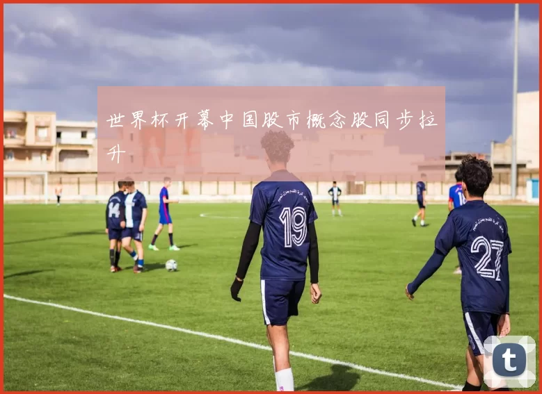 世界杯开幕中国股市概念股同步拉升