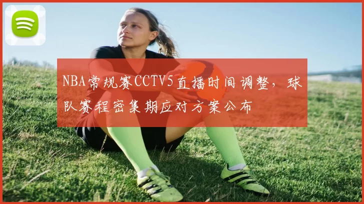 NBA常规赛CCTV5直播时间调整，球队赛程密集期应对方案公布