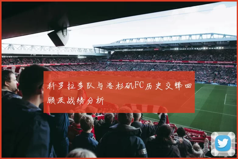 科罗拉多队与洛杉矶FC历史交锋回顾及战绩分析