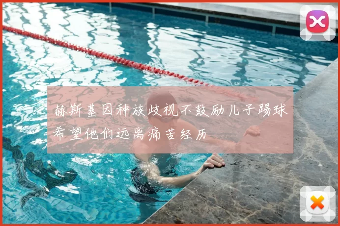 赫斯基因种族歧视不鼓励儿子踢球希望他们远离痛苦经历