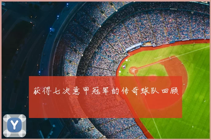获得七次意甲冠军的传奇球队回顾