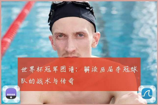 世界杯冠军图谱：解读历届夺冠球队的战术与传奇
