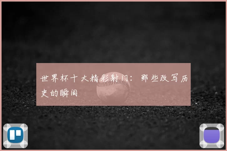 世界杯十大精彩射门：那些改写历史的瞬间
