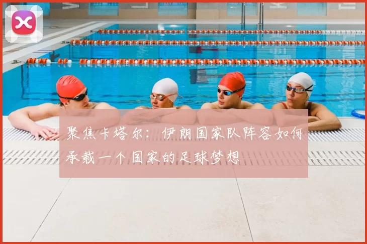 聚焦卡塔尔:伊朗国家队阵容如何承载一个国家的足球梦想