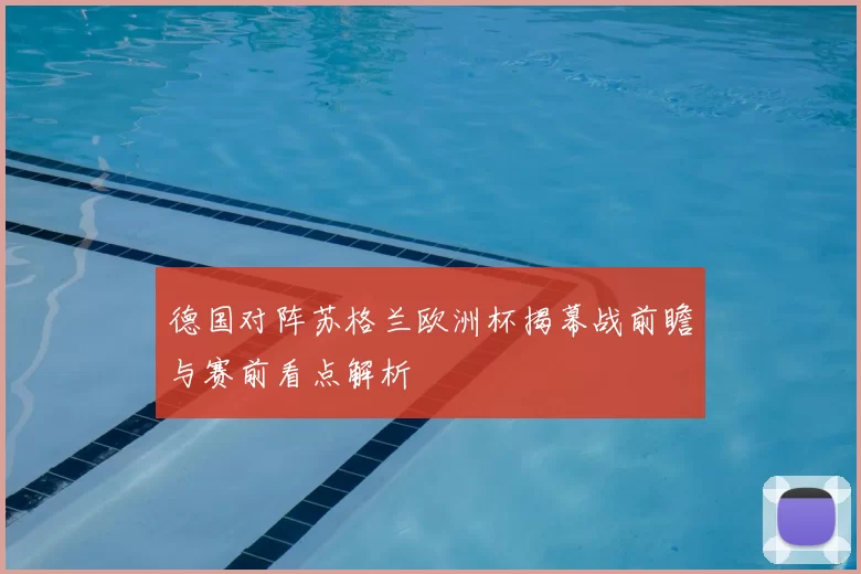德国对阵苏格兰欧洲杯揭幕战前瞻与赛前看点解析