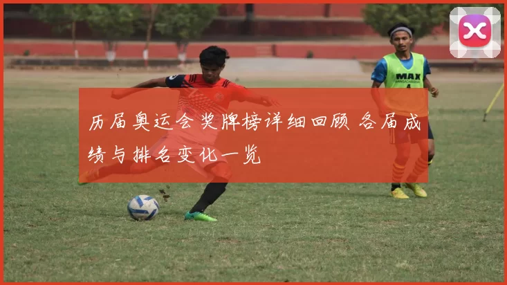 历届奥运会奖牌榜详细回顾 各届成绩与排名变化一览