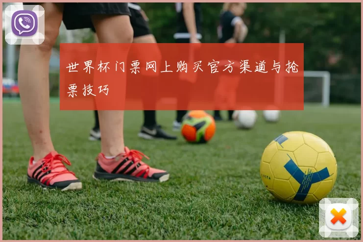 世界杯门票网上购买官方渠道与抢票技巧