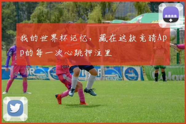 我的世界杯记忆，藏在这款竞猜App的每一次心跳押注里