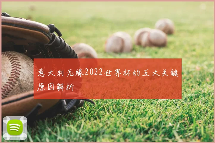 意大利无缘2022世界杯的五大关键原因解析