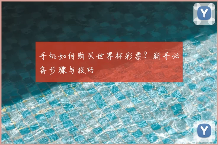 手机如何购买世界杯彩票?新手必备步骤与技巧