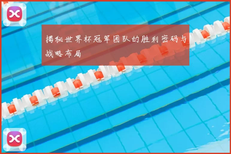 揭秘世界杯冠军团队的胜利密码与战略布局