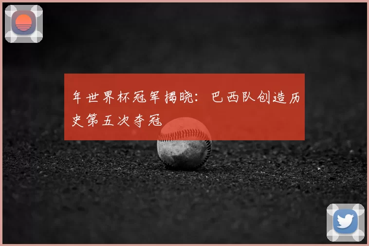 年世界杯冠军揭晓:巴西队创造历史第五次夺冠