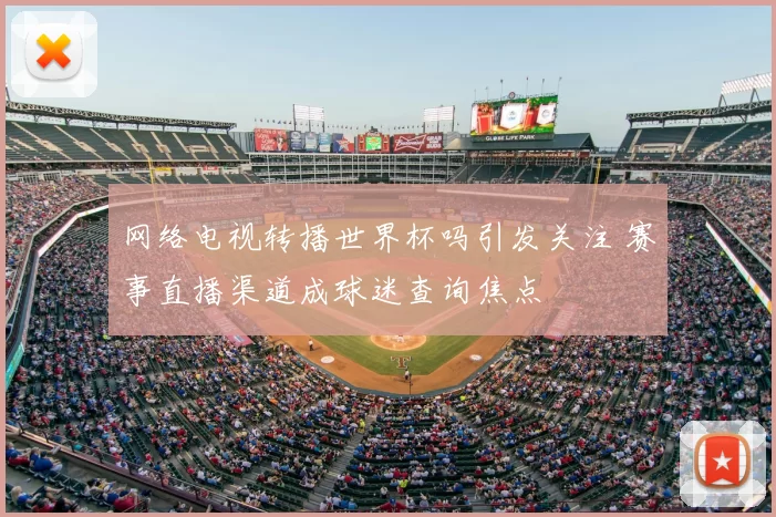 网络电视转播世界杯吗引发关注 赛事直播渠道成球迷查询焦点