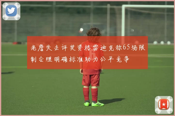 老詹失去评奖资格雷迪克称65场限制合理明确标准助力公平竞争