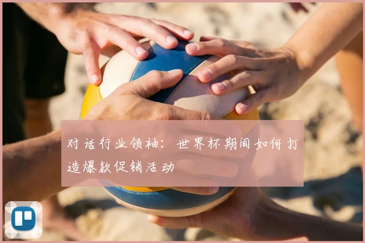 对话行业领袖:世界杯期间如何打造爆款促销活动