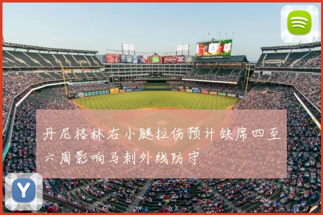 丹尼格林右小腿拉伤预计缺席四至六周影响马刺外线防守