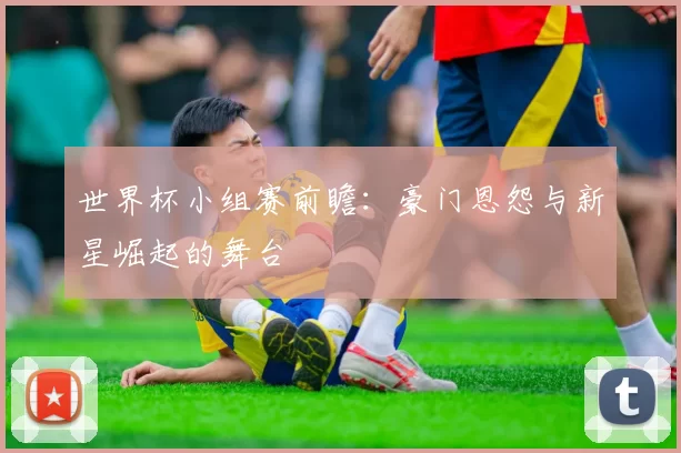 世界杯小组赛前瞻：豪门恩怨与新星崛起的舞台