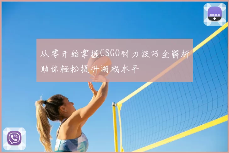 从零开始掌握CSGO耐力技巧全解析助你轻松提升游戏水平