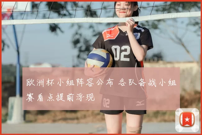 欧洲杯小组阵容公布 各队备战小组赛看点提前浮现