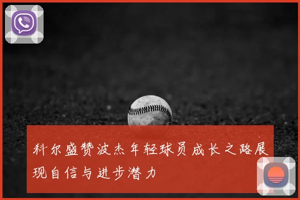 科尔盛赞波杰年轻球员成长之路展现自信与进步潜力