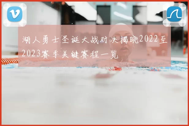 湖人勇士圣诞大战对决揭晓2022至2023赛季关键赛程一览