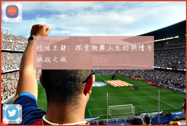 对话王静：探索街舞人生的热情与挑战之旅