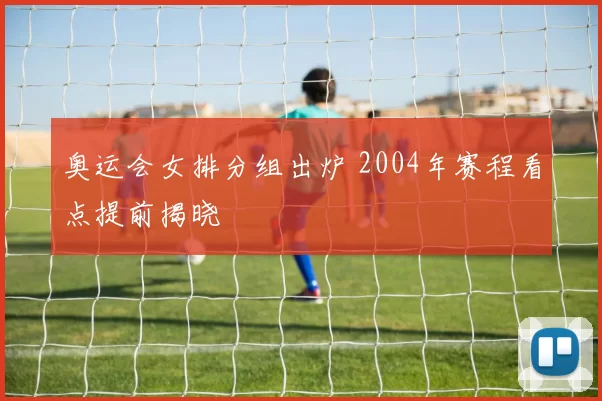 奥运会女排分组出炉 2004年赛程看点提前揭晓