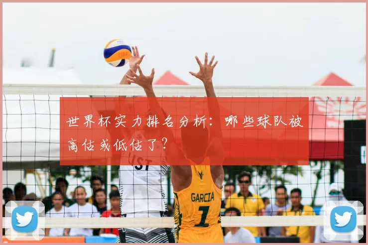世界杯实力排名分析:哪些球队被高估或低估了?