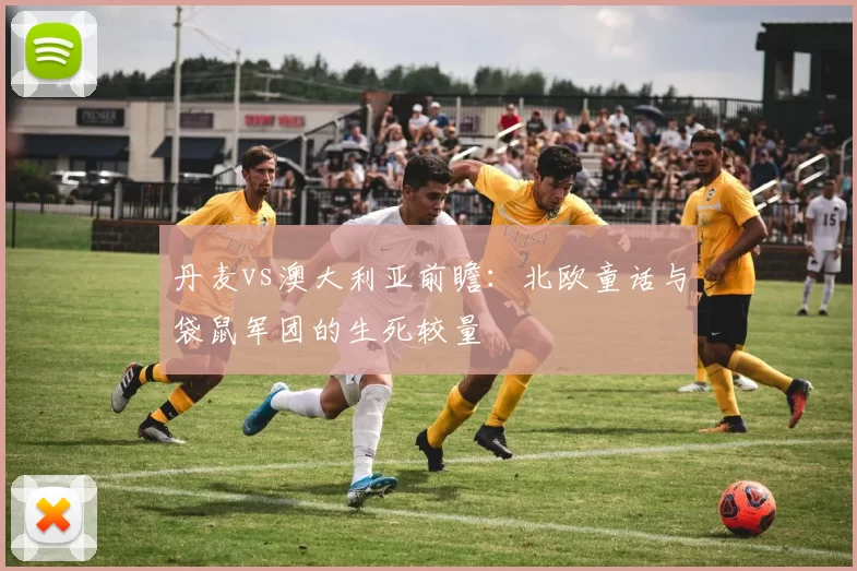 丹麦vs澳大利亚前瞻:北欧童话与袋鼠军团的生死较量