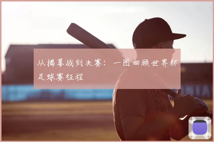 从揭幕战到决赛:一图回顾世界杯足球赛征程