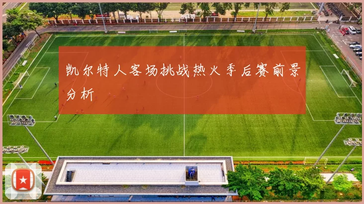 凯尔特人客场挑战热火季后赛前景分析