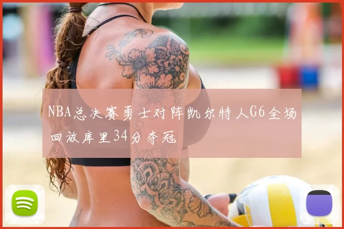 NBA总决赛勇士对阵凯尔特人G6全场回放库里34分夺冠