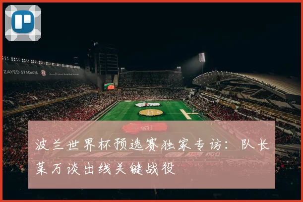 波兰世界杯预选赛独家专访:队长莱万谈出线关键战役