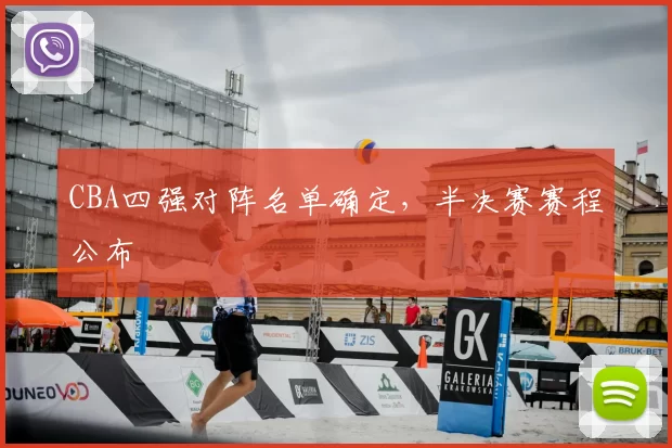 CBA四强对阵名单确定,半决赛赛程公布