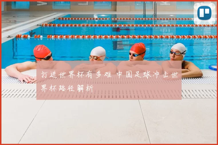 打进世界杯有多难 中国足球冲击世界杯路径解析