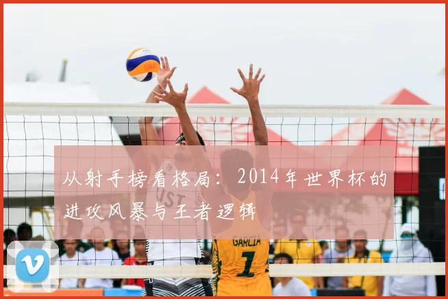 从射手榜看格局:2014年世界杯的进攻风暴与王者逻辑
