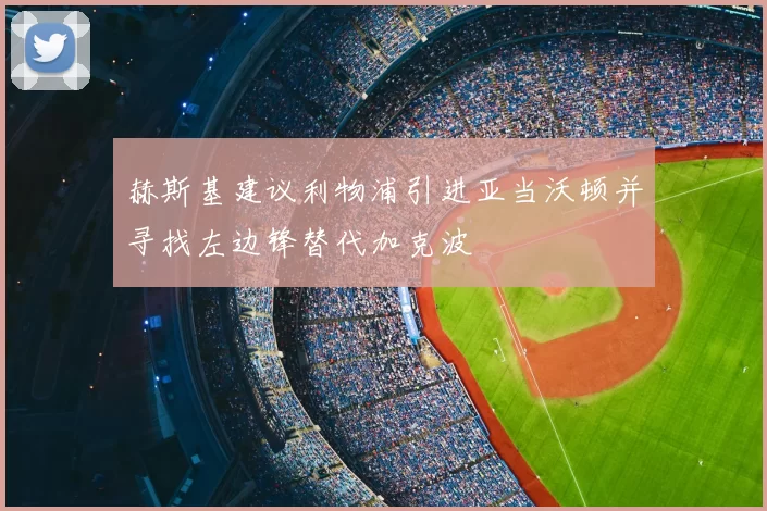 赫斯基建议利物浦引进亚当沃顿并寻找左边锋替代加克波