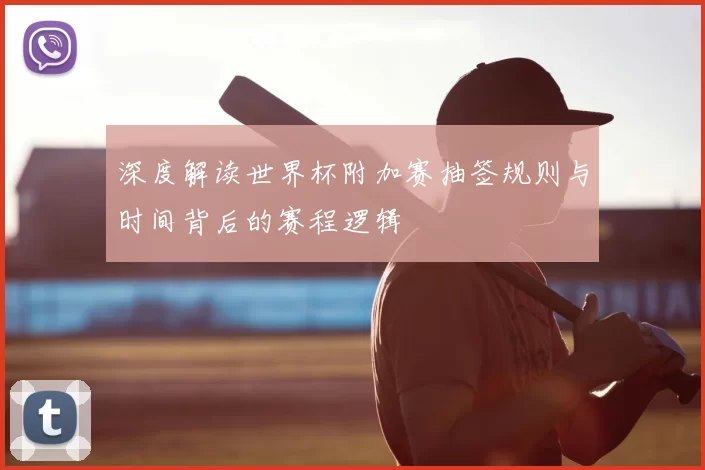 深度解读世界杯附加赛抽签规则与时间背后的赛程逻辑