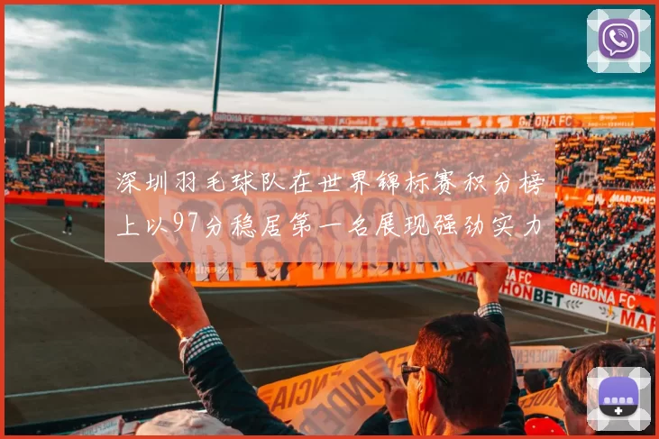 深圳羽毛球队在世界锦标赛积分榜上以97分稳居第一名展现强劲实力