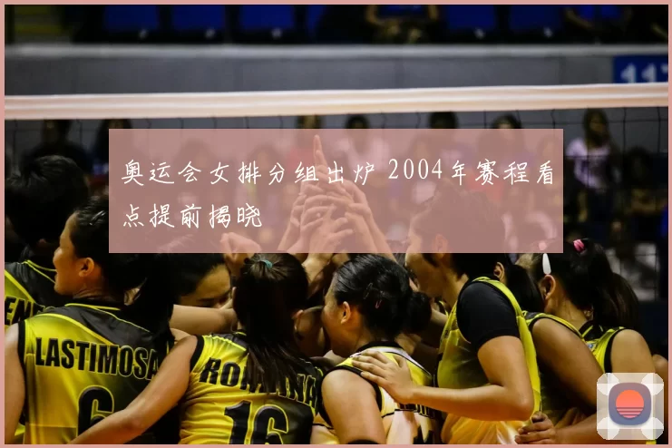 奥运会女排分组出炉 2004年赛程看点提前揭晓