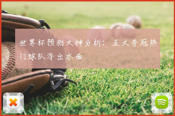世界杯预测大神分析:五大夺冠热门球队浮出水面